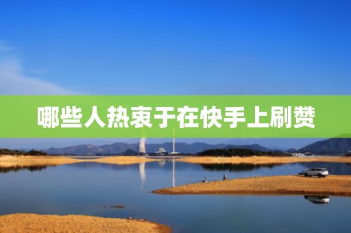 哪些人热衷于在快手上刷赞 哪些人热衷于在快手上刷赞