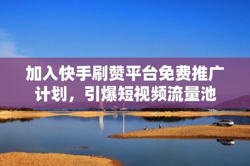 加入快手刷赞平台免费推广计划,引爆短视频流量池 加入快手刷赞平台免费推广计划,引爆短视频流量池