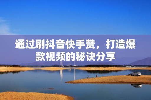 通过刷抖音快手赞,打造爆款视频的秘诀分享 通过刷抖音快手赞,打造爆款视频的秘诀分享