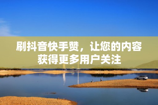 刷抖音快手赞，让您的内容获得更多用户关注