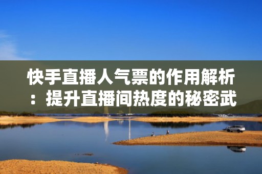快手直播人气票的作用解析:提升直播间热度的秘密武器 快手直播人气票的作用解析:提升直播间热度的秘密武器