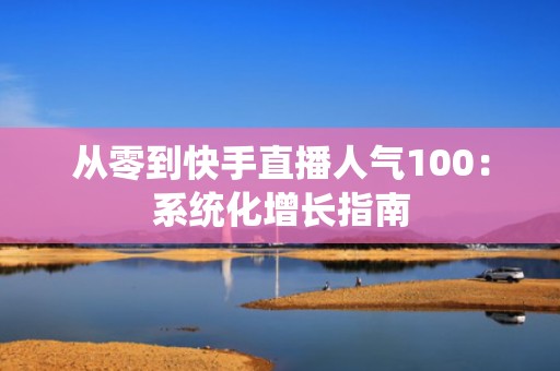 从零到快手直播人气100：系统化增长指南