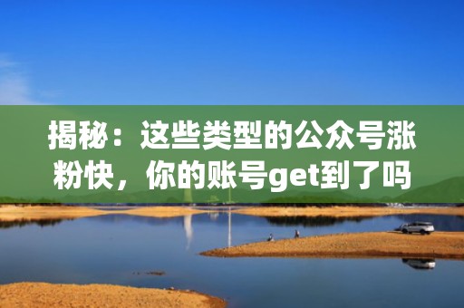 揭秘：这些类型的公众号涨粉快，你的账号get到了吗？