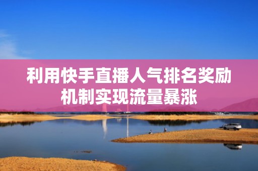 利用快手直播人气排名奖励机制实现流量暴涨