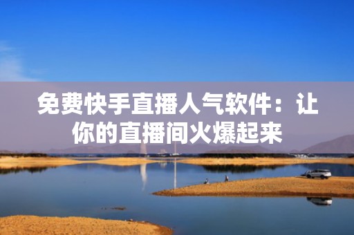 免费快手直播人气软件：让你的直播间火爆起来