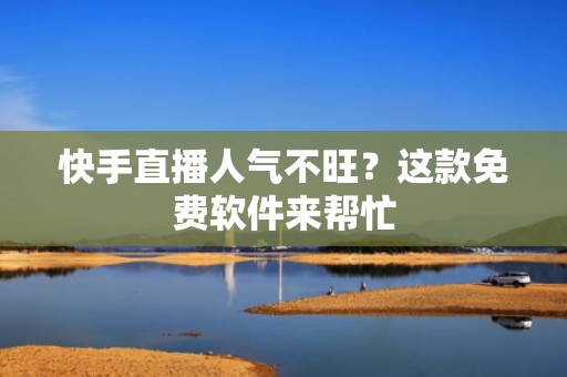 快手直播人气不旺？这款免费软件来帮忙