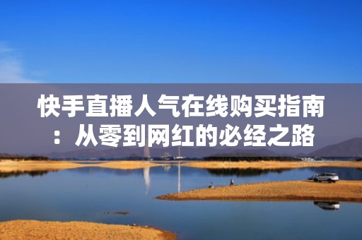 快手直播人气在线购买指南：从零到网红的必经之路