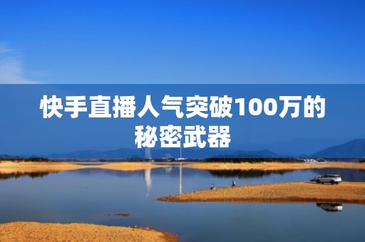 快手直播人气突破100万的秘密武器