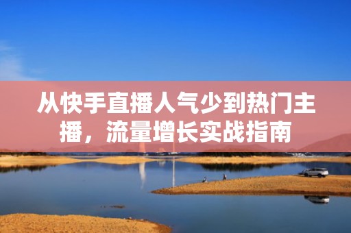 从快手直播人气少到热门主播，流量增长实战指南
