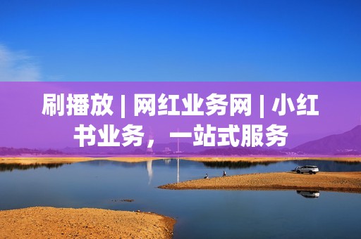 刷播放 | 网红业务网 | 小红书业务，一站式服务