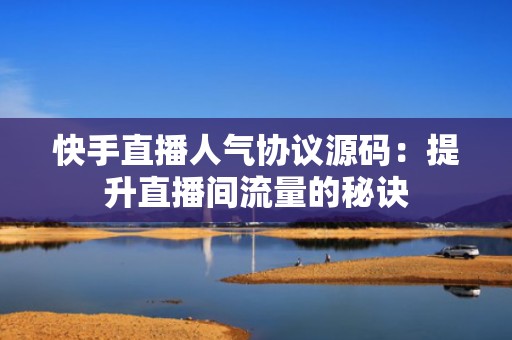 快手直播人气协议源码：提升直播间流量的秘诀