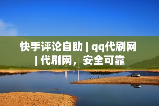 快手评论自助 | qq代刷网 | 代刷网，安全可靠