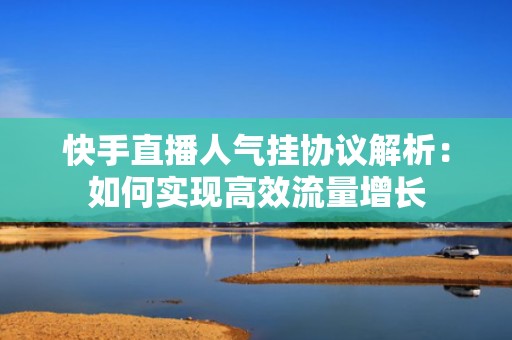 快手直播人气挂协议解析：如何实现高效流量增长