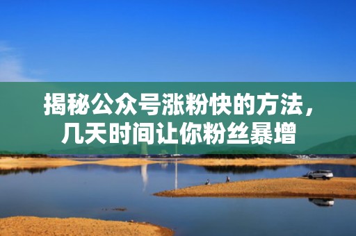 揭秘公众号涨粉快的方法，几天时间让你粉丝暴增