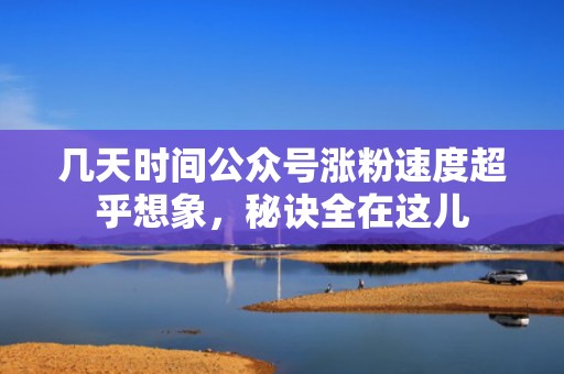 几天时间公众号涨粉速度超乎想象，秘诀全在这儿