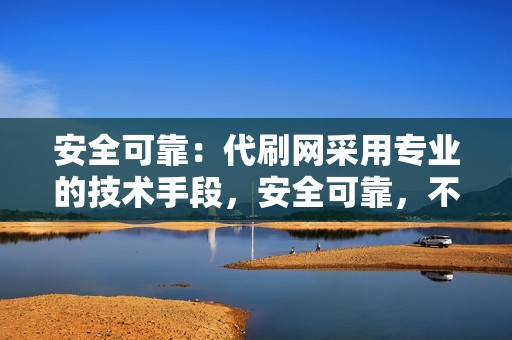 安全可靠：代刷网采用专业的技术手段，安全可靠，不会对小红书账号造成任何影响。