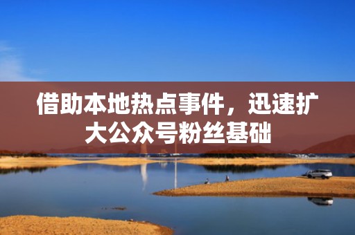 借助本地热点事件，迅速扩大公众号粉丝基础