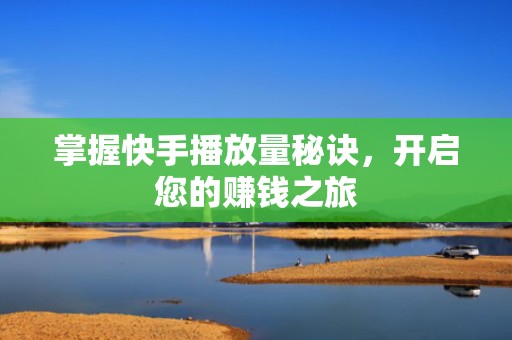 掌握快手播放量秘诀，开启您的赚钱之旅