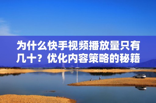 为什么快手视频播放量只有几十？优化内容策略的秘籍