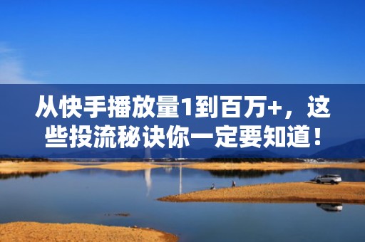 从快手播放量1到百万+，这些投流秘诀你一定要知道！