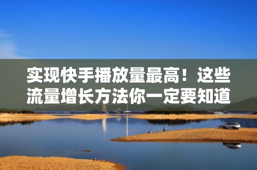 实现快手播放量最高！这些流量增长方法你一定要知道