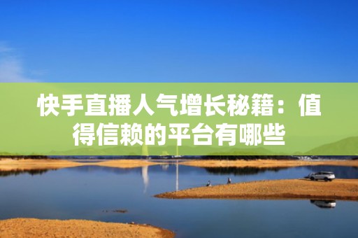 快手直播人气增长秘籍：值得信赖的平台有哪些