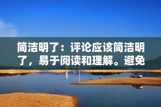 简洁明了：评论应该简洁明了，易于阅读和理解。避免冗长或难以理解的评论。