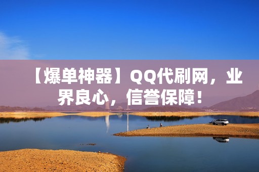 【爆单神器】QQ代刷网，业界良心，信誉保障！