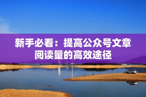 新手必看：提高公众号文章阅读量的高效途径