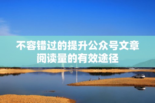 不容错过的提升公众号文章阅读量的有效途径