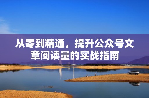 从零到精通，提升公众号文章阅读量的实战指南