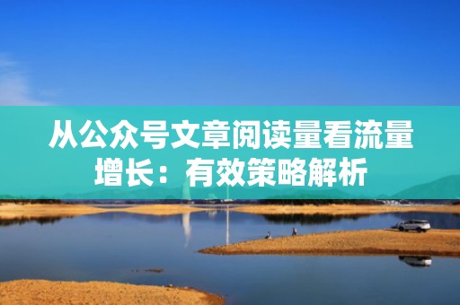 从公众号文章阅读量看流量增长：有效策略解析