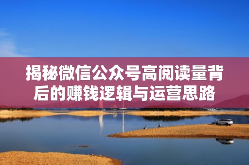 揭秘微信公众号高阅读量背后的赚钱逻辑与运营思路