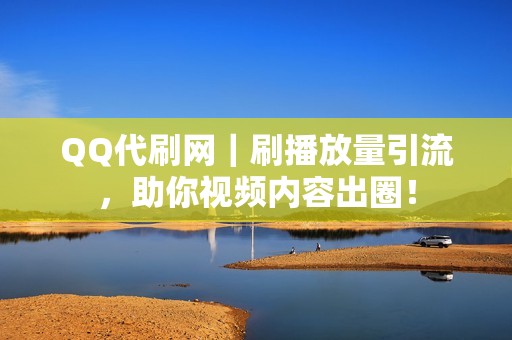 QQ代刷网｜刷播放量引流，助你视频内容出圈！