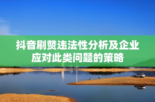 抖音刷赞违法性分析及企业应对此类问题的策略