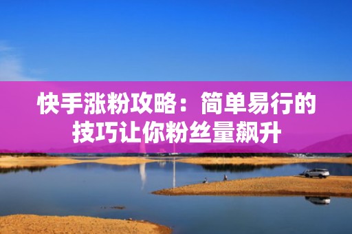 快手涨粉攻略:简单易行的技巧让你粉丝量飙升