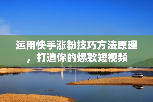 运用快手涨粉技巧方法原理,打造你的爆款短视频