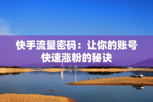 快手流量密码：让你的账号快速涨粉的秘诀