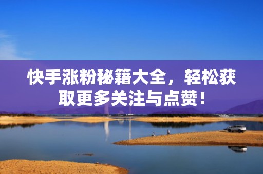 快手涨粉秘籍大全,轻松获取更多关注与点赞!