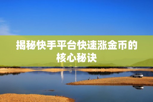 揭秘快手平台快速涨金币的核心秘诀