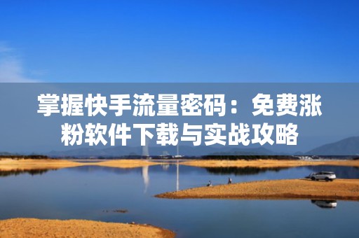 掌握快手流量密码:免费涨粉软件下载与实战攻略 掌握快手流量密码:免费涨粉软件下载与实战攻略