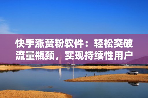 快手涨赞粉软件：轻松突破流量瓶颈，实现持续性用户增长