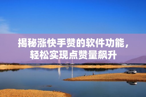 揭秘涨快手赞的软件功能，轻松实现点赞量飙升