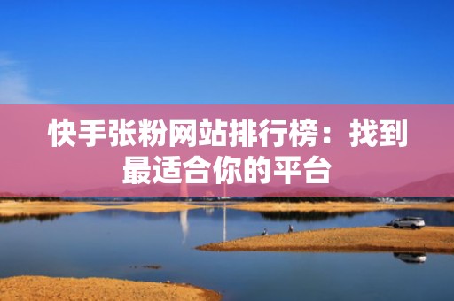快手张粉网站排行榜：找到最适合你的平台