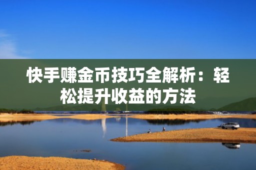 快手赚金币技巧全解析:轻松提升收益的方法