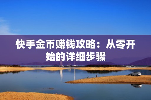 快手金币赚钱攻略:从零开始的详细步骤