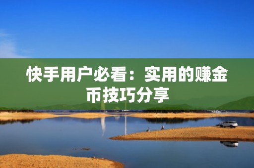 快手用户必看:实用的赚金币技巧分享