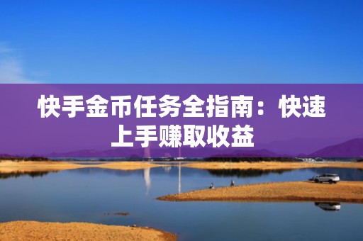 快手金币任务全指南：快速上手赚取收益