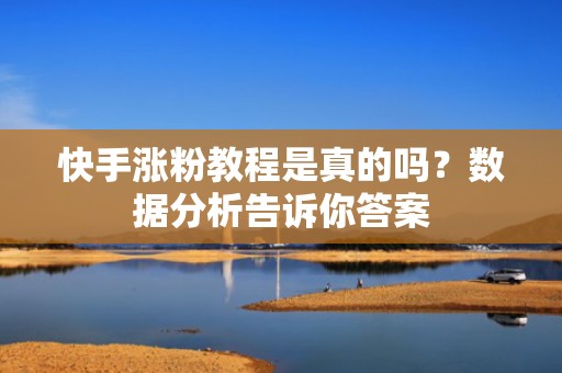 快手涨粉教程是真的吗？数据分析告诉你答案