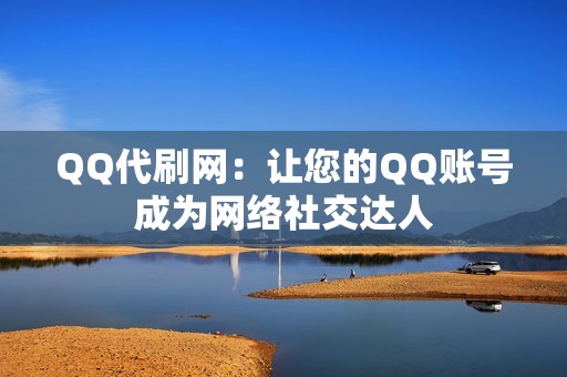 QQ代刷网：让您的QQ账号成为网络社交达人